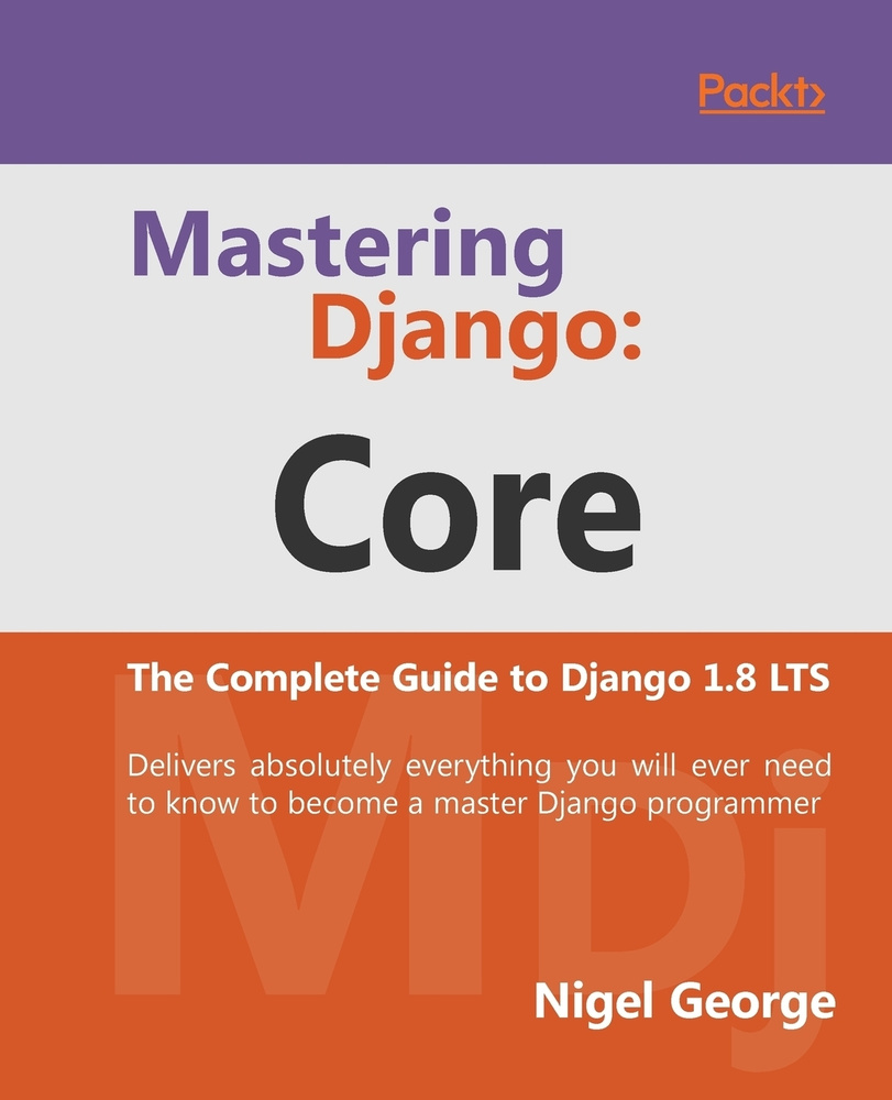 Mastering Django. Core: Core: The Complete Guide to Django 1.8 LTS ...
