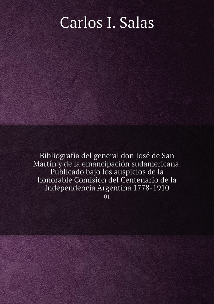 Bibliografia del general don Jose de San Martin y de la emancipacion ...