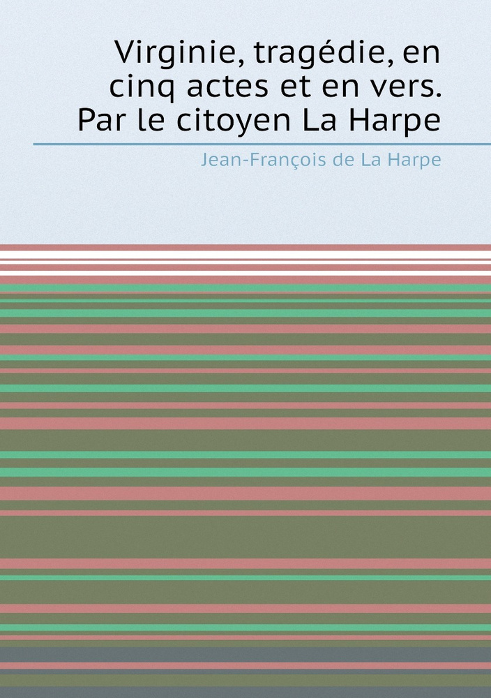 Virginie, tragedie, en cinq actes et en vers. Par le citoyen La Harpe #1