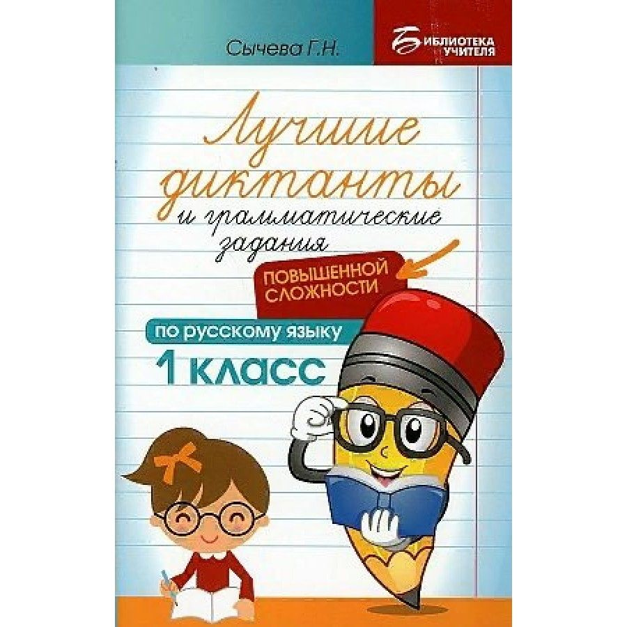 Русский язык. 1 класс. Лучшие диктанты и грамматические задания повышенной  сложности. Сборник Диктантов. Сычева Г.Н.