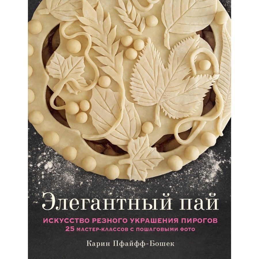 Элегантный пай. Искусство резного украшения пирогов. 25 мастер-классов с  пошаговыми фото. К.Пфайфф-Бошек - купить с доставкой по выгодным ценам в  интернет-магазине OZON (749170520)