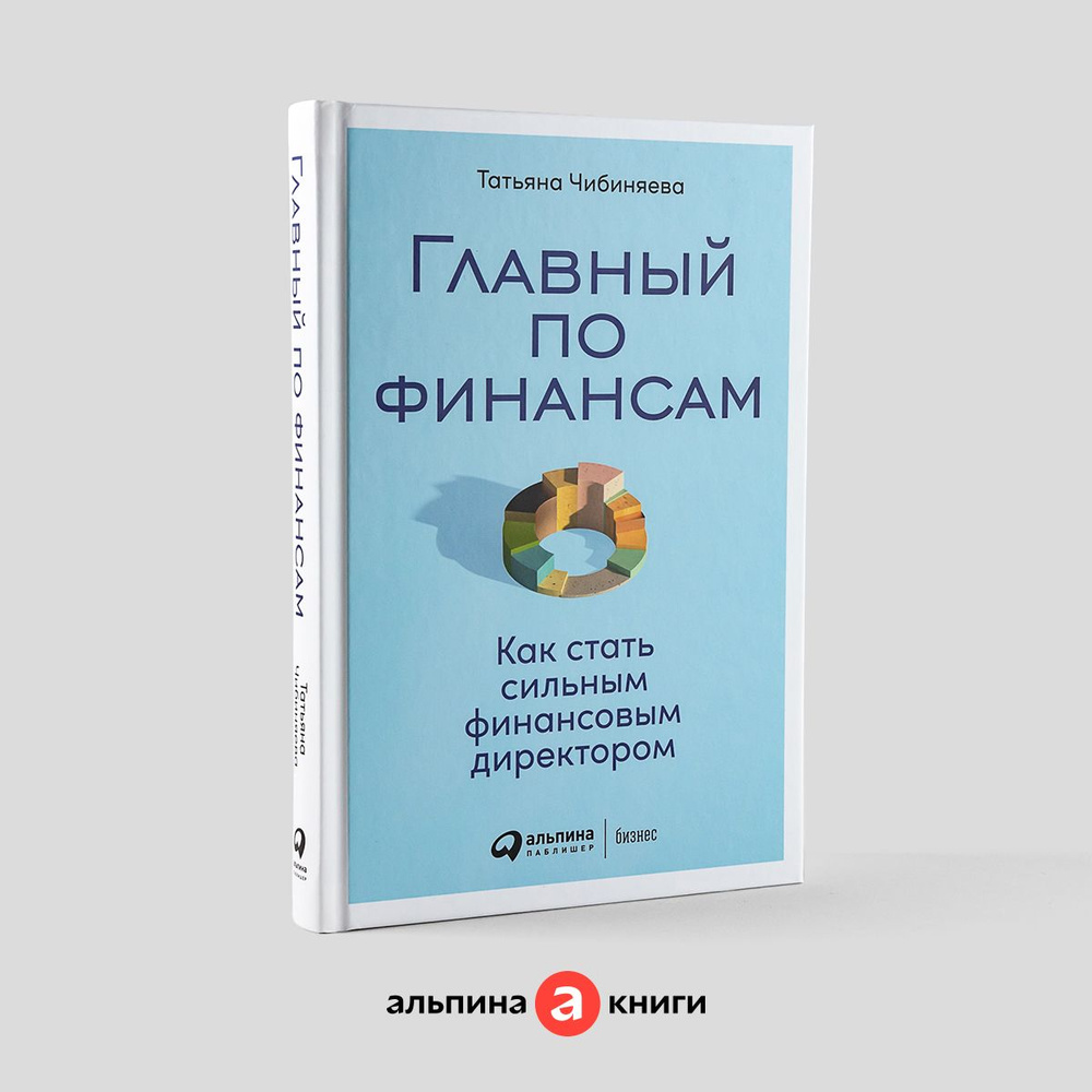 Главный по финансам: Как стать сильным финансовым директором / Книги по  бизнесу / Деньги | Чибиняева Татьяна - купить с доставкой по выгодным ценам  в интернет-магазине OZON (760686970)