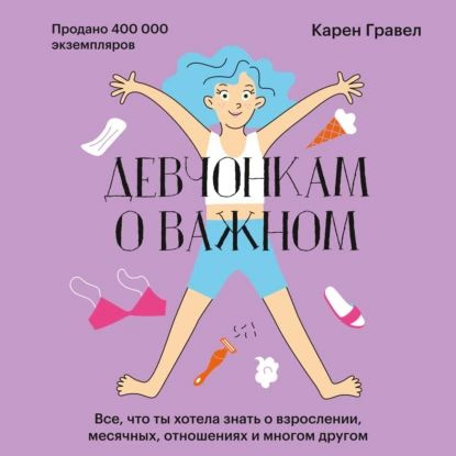 Девчонкам о важном. Все, что ты хотела знать о взрослении, месячных, отношениях и многом другом | Гравел #1