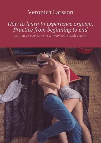 How to learn to experience orgasm. Practice from beginning to end