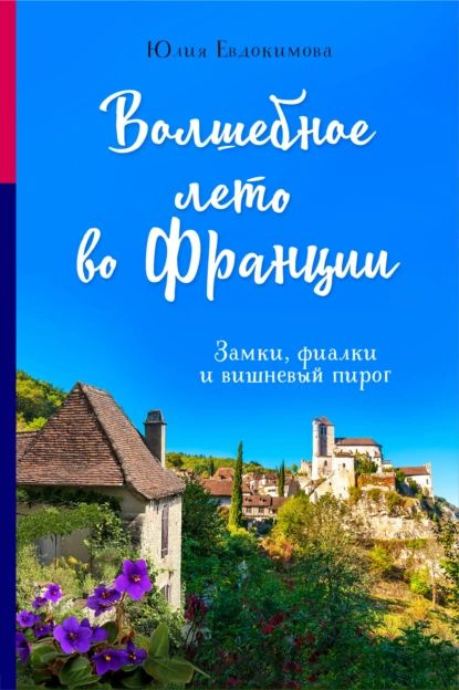 Волшебное лето во Франции. Замки, фиалки и вишневый пирог | Евдокимова Юлия Васильевна | Электронная #1