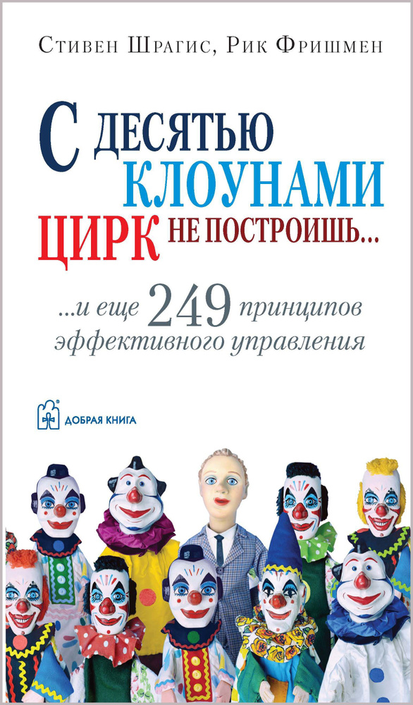 С десятью клоунами цирк не построишь и ещё 249 принципов эффективного управления. | Шрагис Стивен, Фришман #1