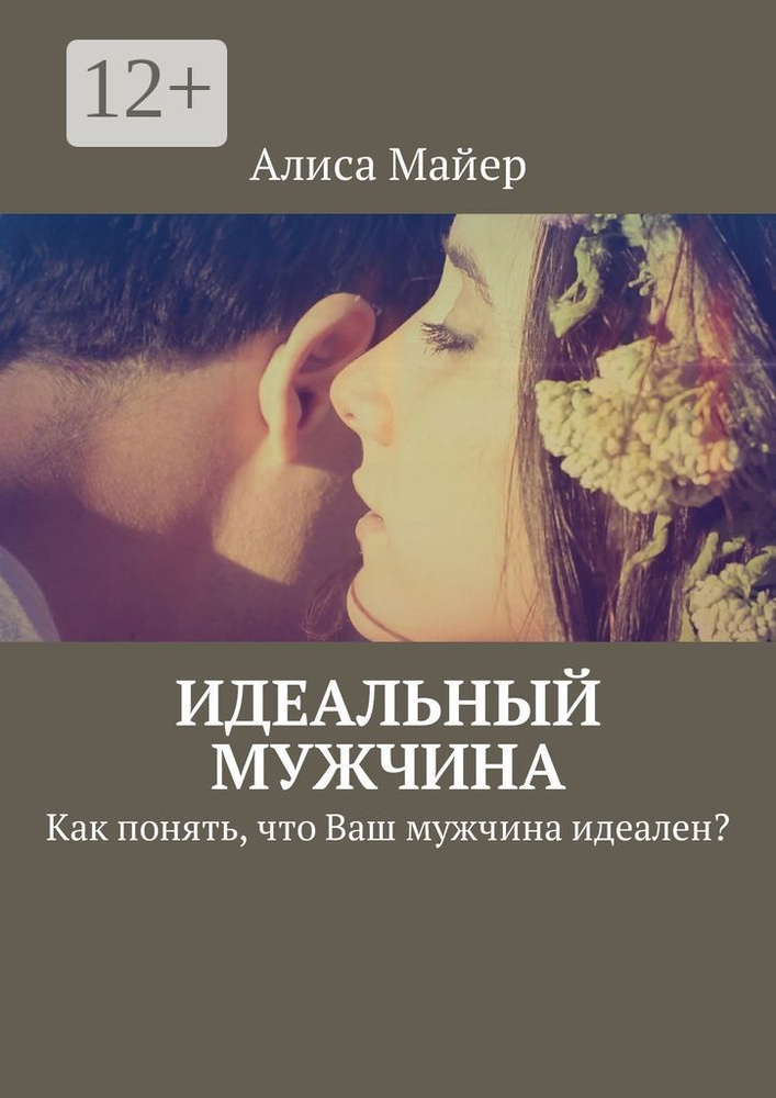 Идеальный мужчина. Как понять, что Ваш мужчина идеален | Майер Алиса #1