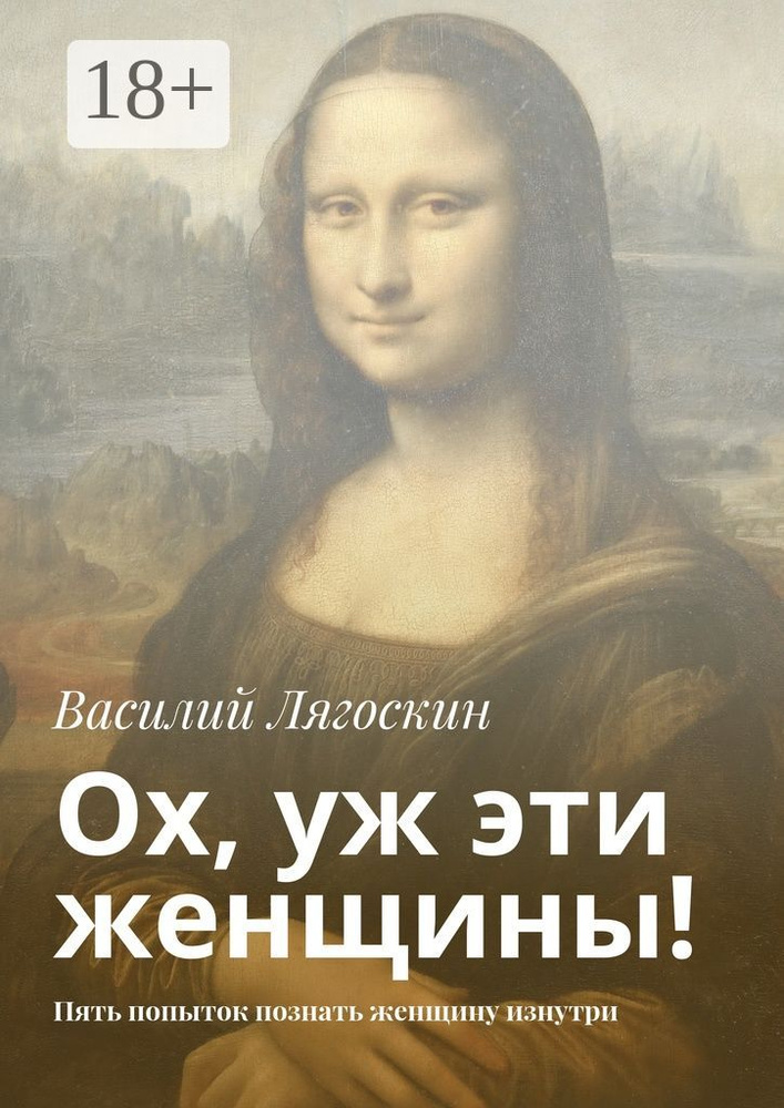 Ох, уж эти женщины. Пять попыток познать женщину изнутри | Лягоскин Василий Иванович #1