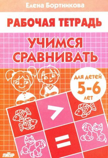 Учимся сравнивать. Рабочая тетрадь для детей 5-6 лет - купить с ...