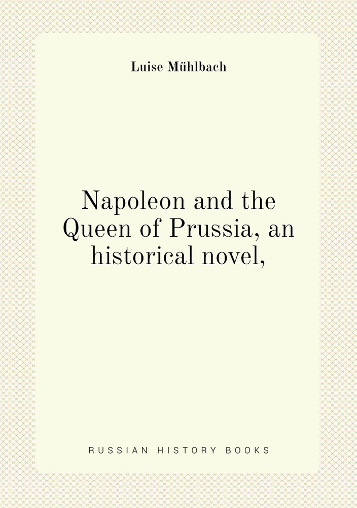 Napoleon and the Queen of Prussia, an historical novel, - купить с ...