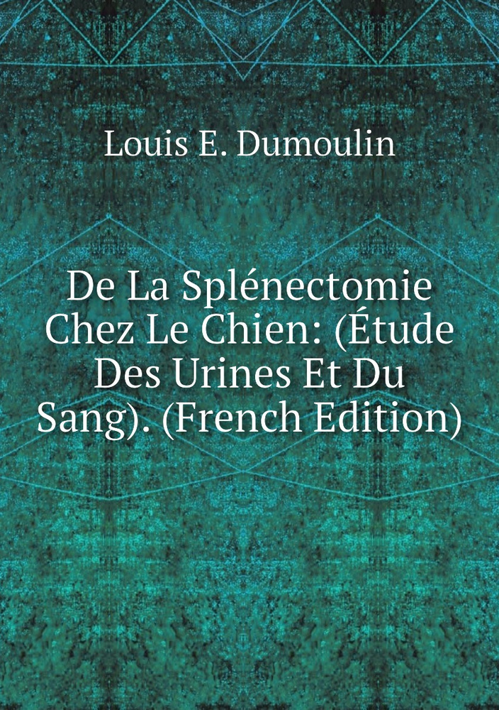 De La Splenectomie Chez Le Chien (Etude Des Urines Et Du Sang). (French Edition) купить с