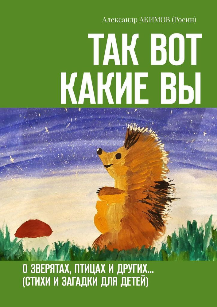 Так вот какие вы. О зверятах, птицах и других (стихи и загадки для детей) | АКИМОВ (Росин) Александр #1