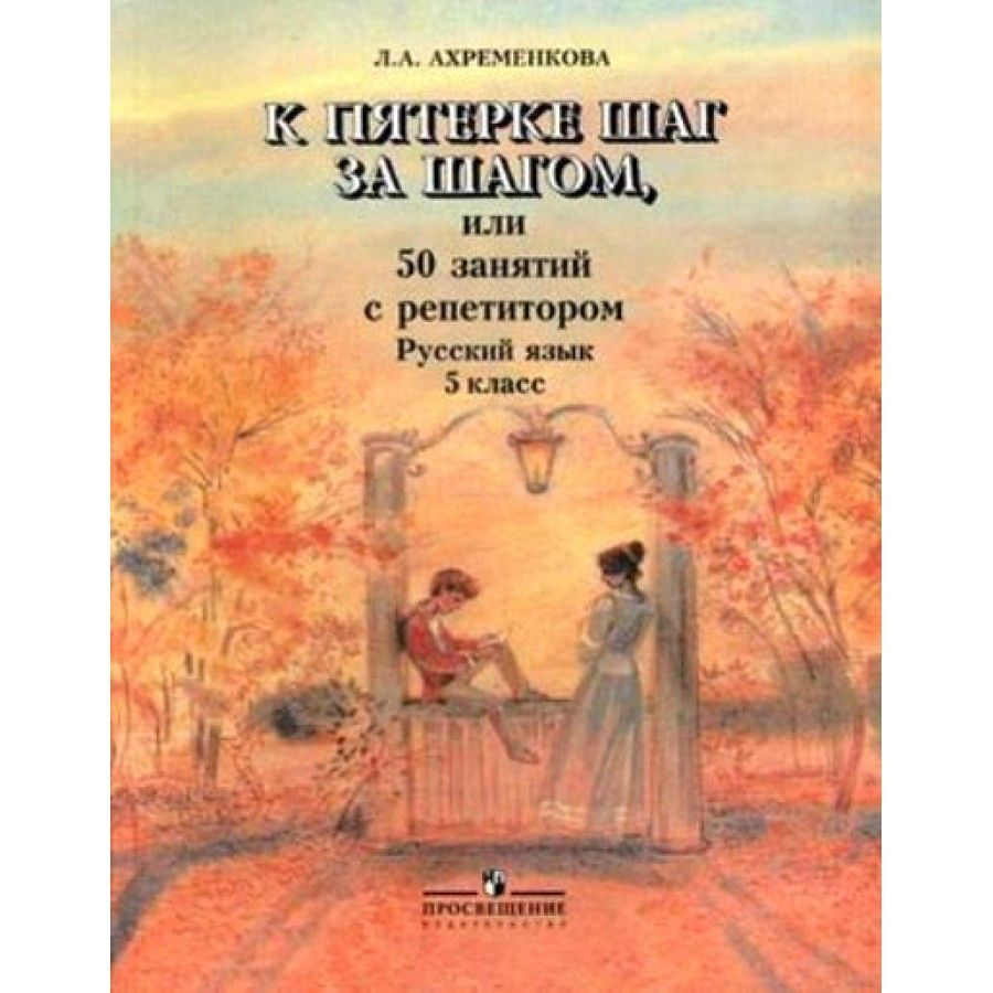 Русский язык. К пятерке шаг за шагом, или 50 занятий с репетитором. 5  класс. Учебное пособие. Ахременкова Л.А. - купить с доставкой по выгодным  ценам в интернет-магазине OZON (700866173)