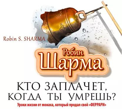 Кто заплачет, когда ты умрешь? Уроки жизни от монаха, который продал свой феррари | Шарма Робин | Электронная #1