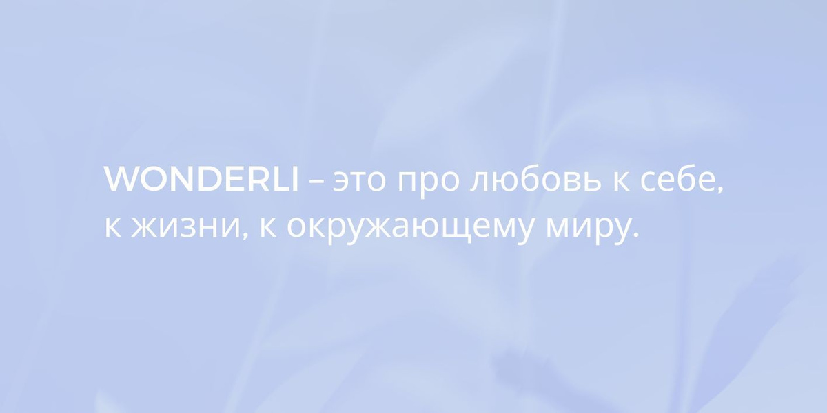 WONDERLI – это про любовь к себе, к жизни, к окружающему миру.