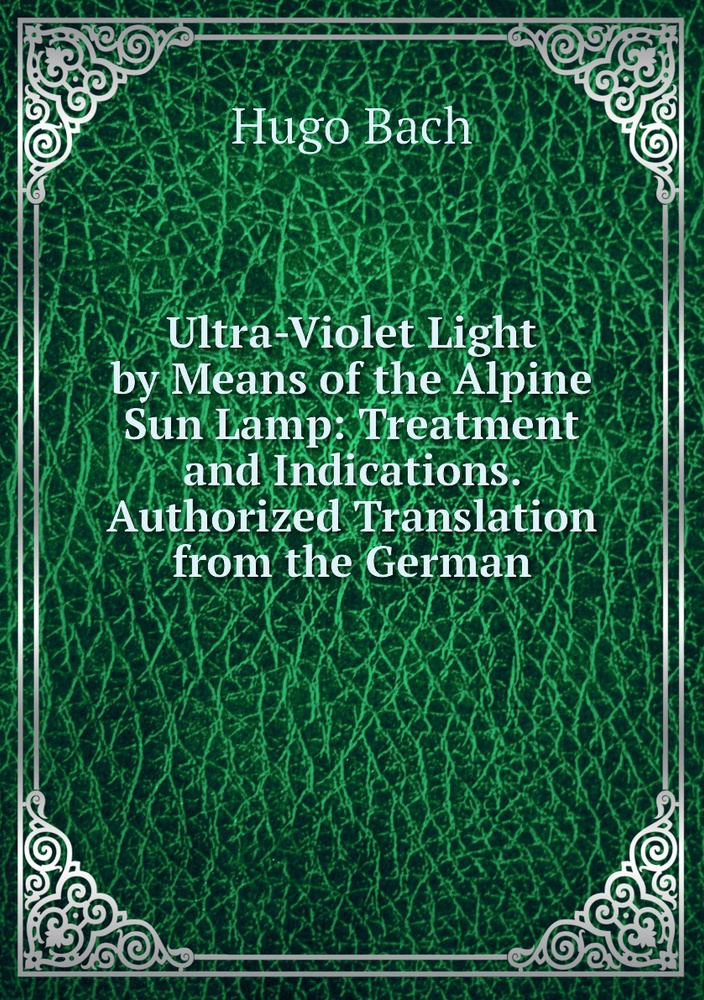 Ultra-Violet Light by Means of the Alpine Sun Lamp: Treatment and Indications. Authorized Translation #1