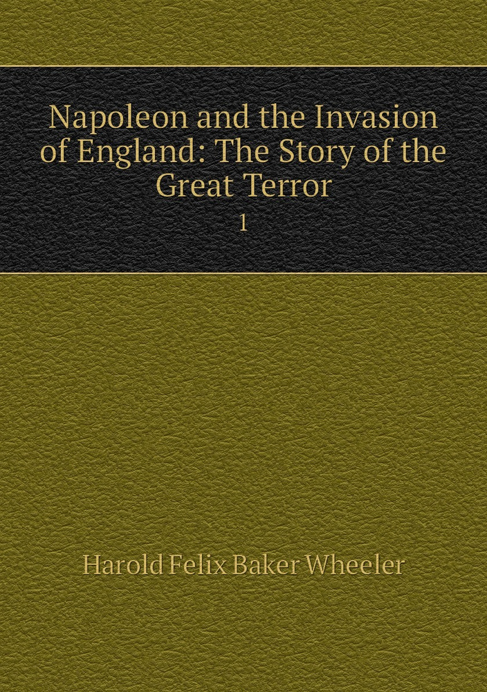 Napoleon And The Invasion Of England: The Story Of The Great Terror. 1 ...