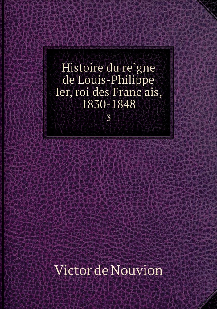 Histoire Du Regne De Louis Philippe Ier Roi Des Francais