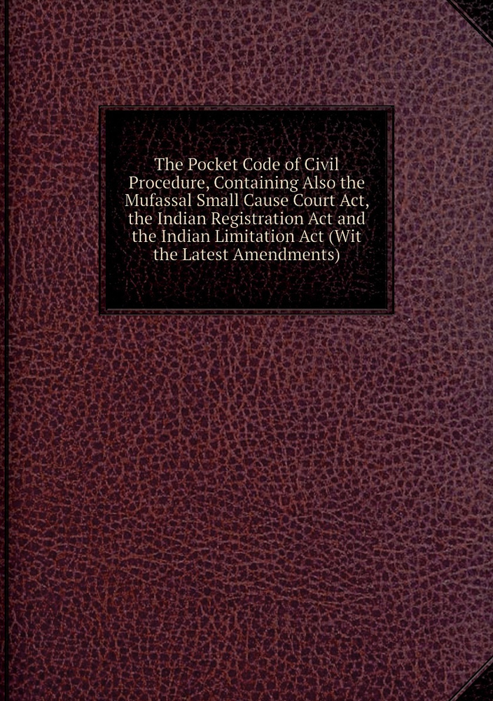The Pocket Code of Civil Procedure, Containing Also the Mufassal Small Cause Court Act, the Indian Registration #1