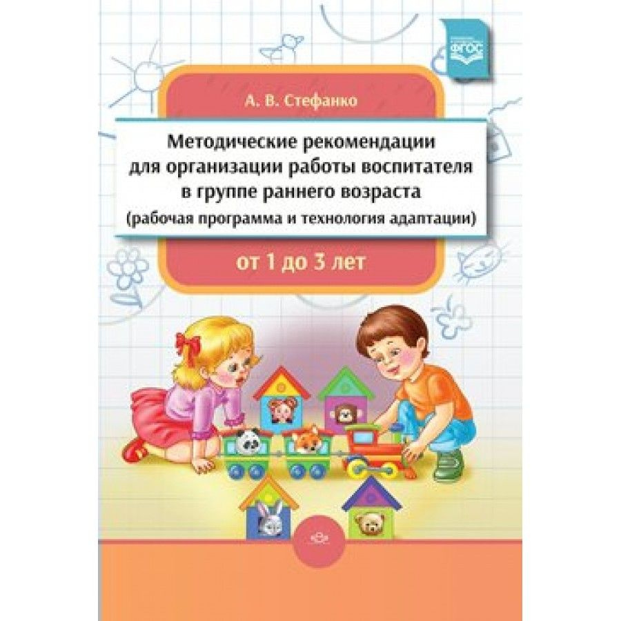 Методические рекомендации для организации работы воспитателя в группе  раннего возраста (рабочая программа и технология адаптации) от 1 до 3 лет.  ФГОС. ...