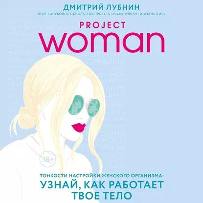 Project woman. Тонкости настройки женского организма: узнай, как работает твое тело | Лубнин Дмитрий #1