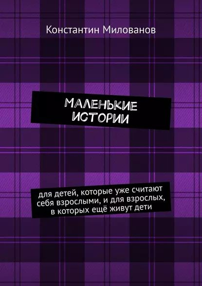 Маленькие истории. для детей, которые уже считают себя взрослыми, и для взрослых, в которых ещё живут #1