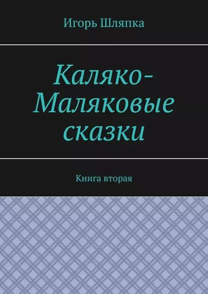 Каляко-Маляковые сказки. Книга вторая | Шляпка Игорь | Электронная книга  #1