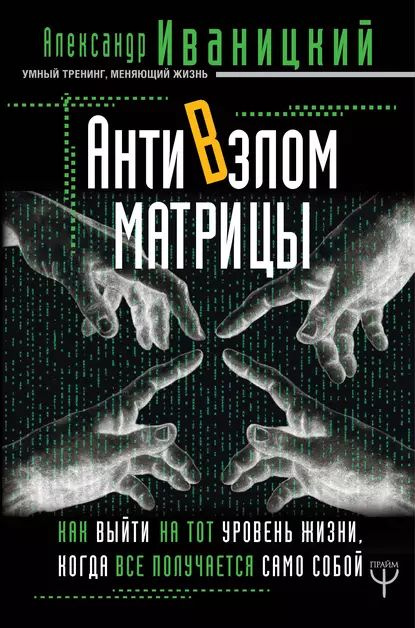 АнтиВзлом Матрицы. Как выйти на тот уровень жизни, когда все получается само собой | Иваницкий Александр #1