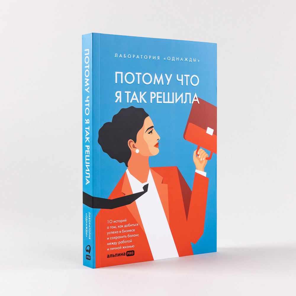 Потому что я так решила: 10 историй о том, как добиться успеха в бизнесе и  сохранить баланс между работой и личной жизнью / Лаборатория Однажды |  Соколов-Митрич Дмитрий, Гурьянов Николай - купить