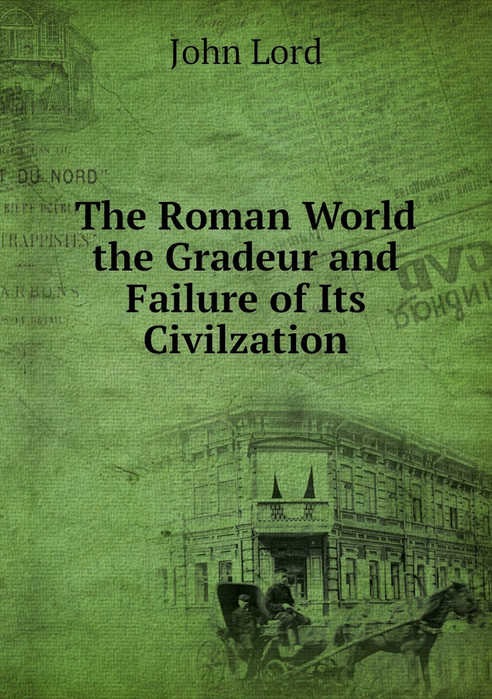 The Roman World the Gradeur and Failure of Its Civilzation | John Lord ...