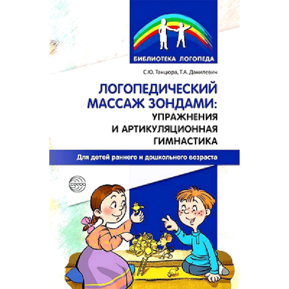 Методическое пособие. Логопедический массаж зондами: упражнения и  артикуляционная гимнастика для детей раннего и дошкольного возраста |  Танцюра С. Ю., ...