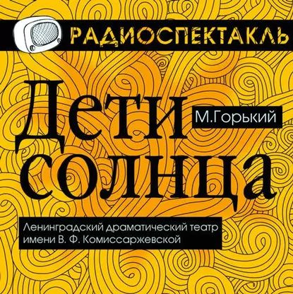 Дети Солнца (спектакль) | Горький Максим Алексеевич | Электронная аудиокнига  #1