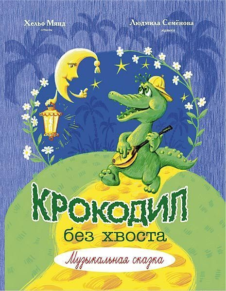 Л. Семенова. Крокодил без хвоста. Музыкальная сказка. Нотный сборник | Семенова Людмила Алексеевна, Мянд #1