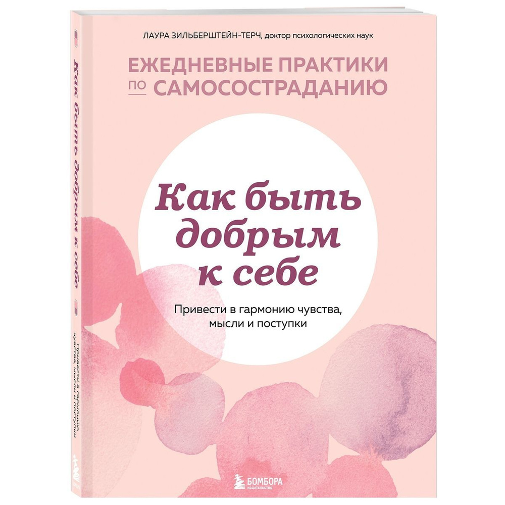 Как быть добрым к себе. Привести в гармонию чувства, мысли и поступки.  Ежедневные практики по самосостраданию | Зильберштейн-Терч Лаура - купить с  доставкой по выгодным ценам в интернет-магазине OZON (544697631)