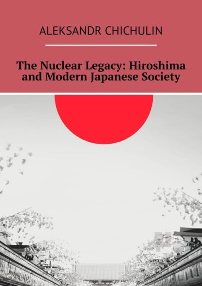 The Nuclear Legacy: Hiroshima and Modern Japanese Society | Aleksandr ...