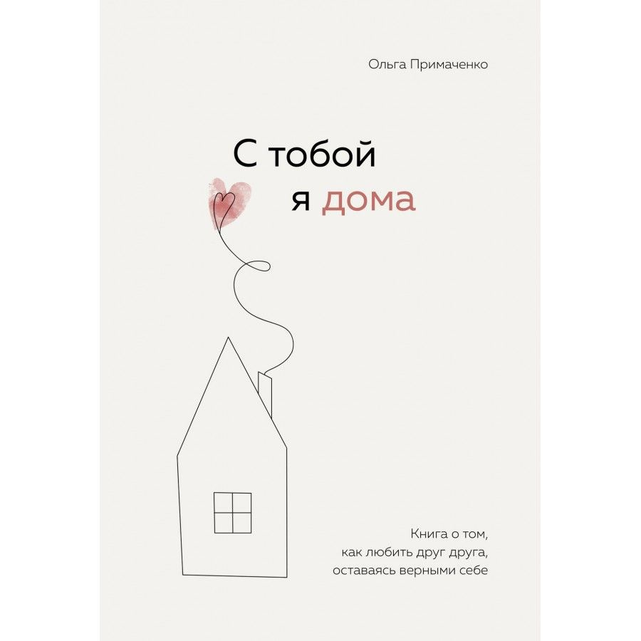 Книга. С тобой я дома. Книга о том, как любить друг друга, оставаясь  верными себе. Примаченко О.В. - купить с доставкой по выгодным ценам в  интернет-магазине OZON (715163449)