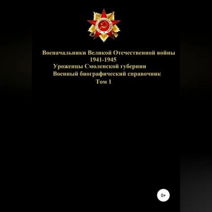 Военачальники Великой Отечественной войны уроженцы Смоленской губернии. Том 1 | Соловьев Денис Юрьевич #1