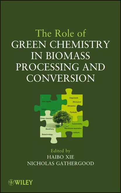 The Role of Green Chemistry in Biomass Processing and Conversion | Nicholas Gathergood, Haibo Xie | Электронная #1