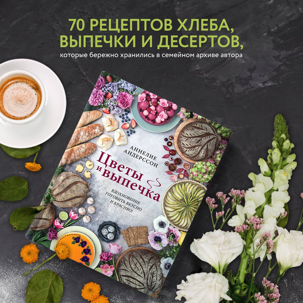 Цветы и выпечка. Вдохновение готовить вкусно и красиво! | Андерссон Аннелие