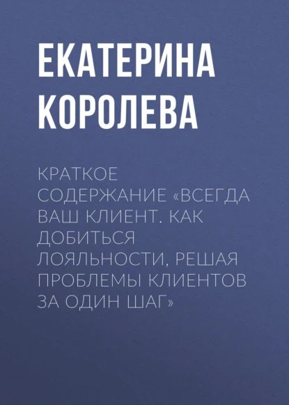 Краткое содержание Всегда ваш клиент. Как добиться лояльности, решая проблемы клиентов за один шаг | #1