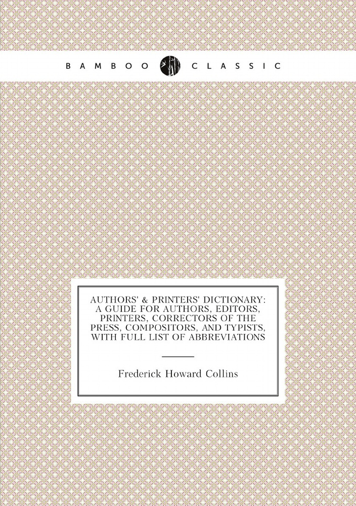 Authors' & Printers' Dictionary: A Guide for Authors, Editors, Printers, Correctors of the Press, Compositors, #1