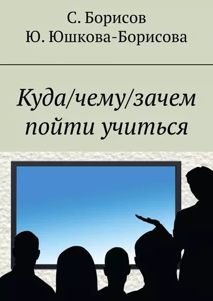 Куда/чему/зачем пойти учиться | Юшкова-Борисова Юлия, Борисов Сергей | Электронная книга #1