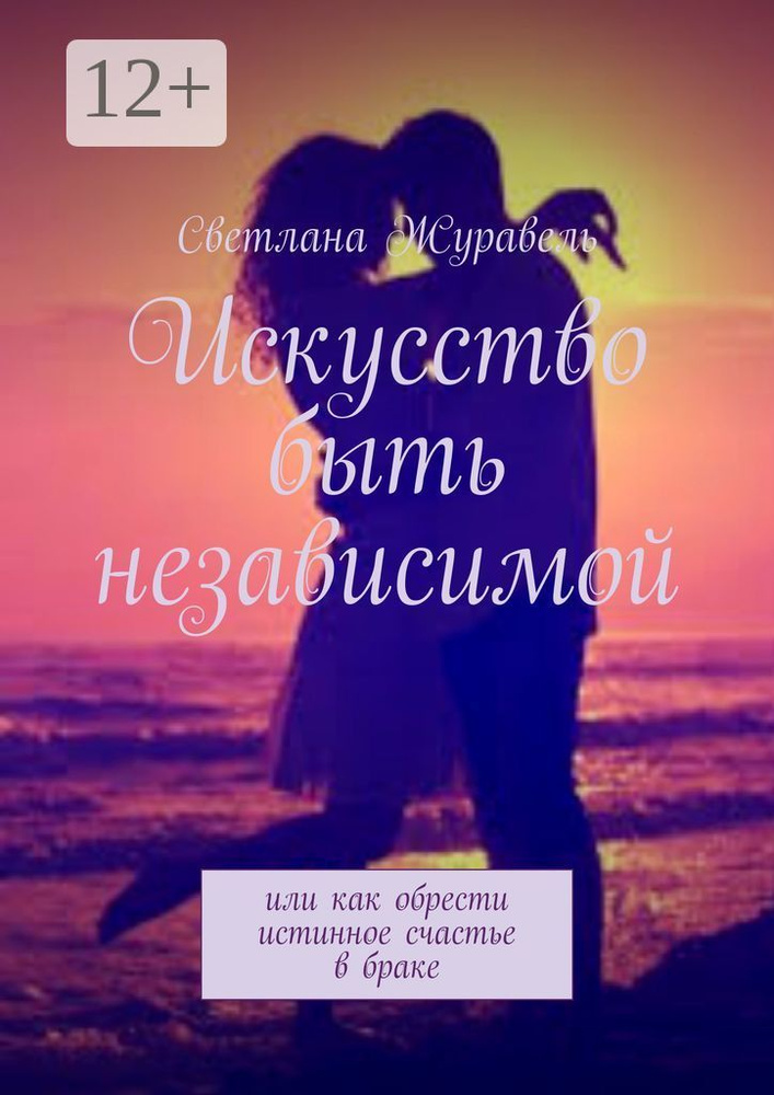 Искусство быть независимой. Или как обрести истинное счастье в браке | Журавель Светлана #1