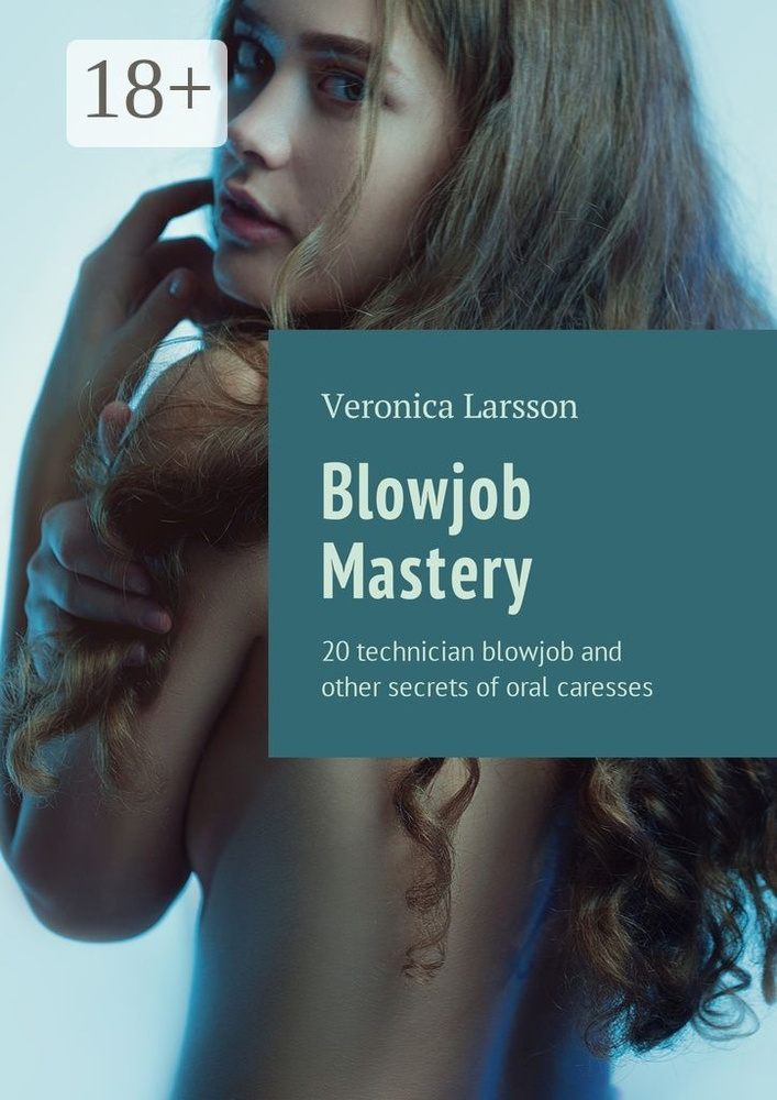Blowjob Mastery. 20 technician blowjob and other secrets of oral caresses | Larsson Veronica #1