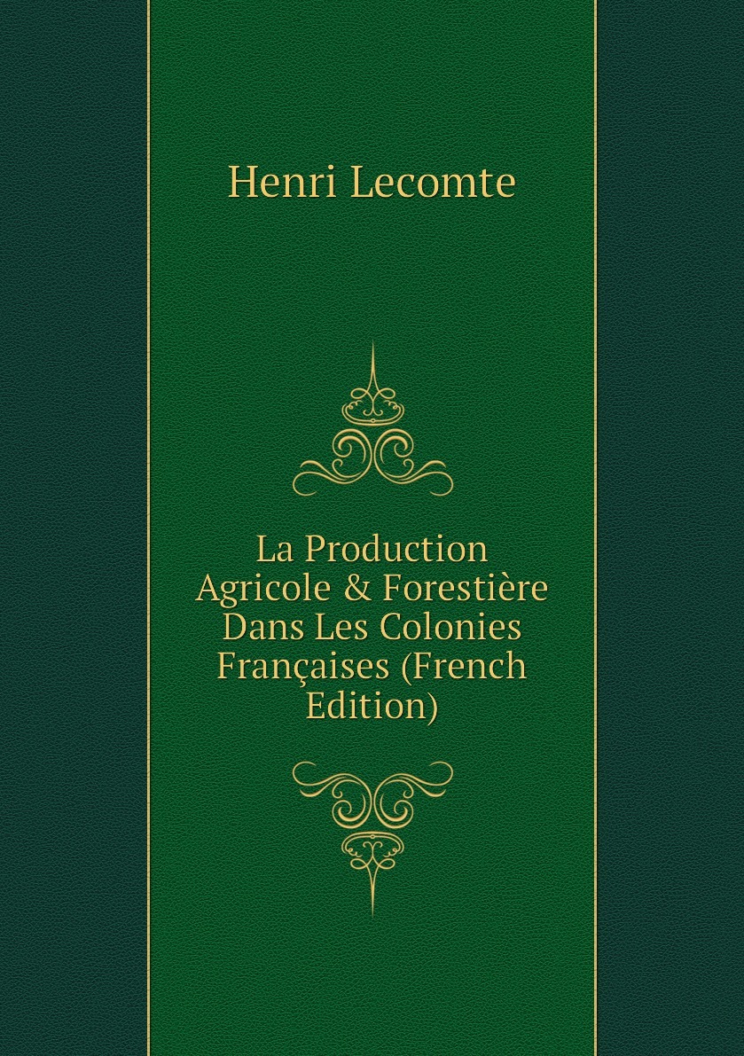 La Production Agricole & Forestiere Dans Les Colonies Francaises ...