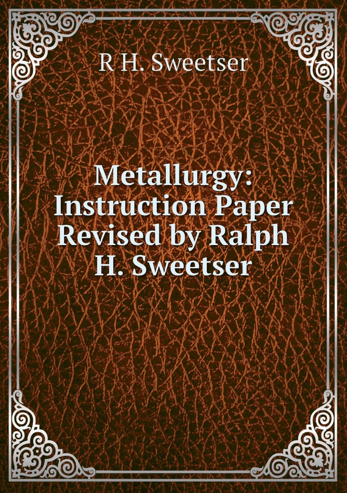 Metallurgy: Instruction Paper Revised By Ralph H. Sweetser - купить с 