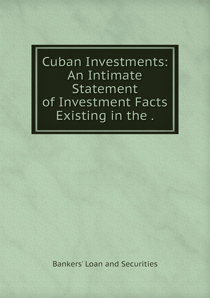Cuban Investments An Intimate Statement of Investment Facts Existing