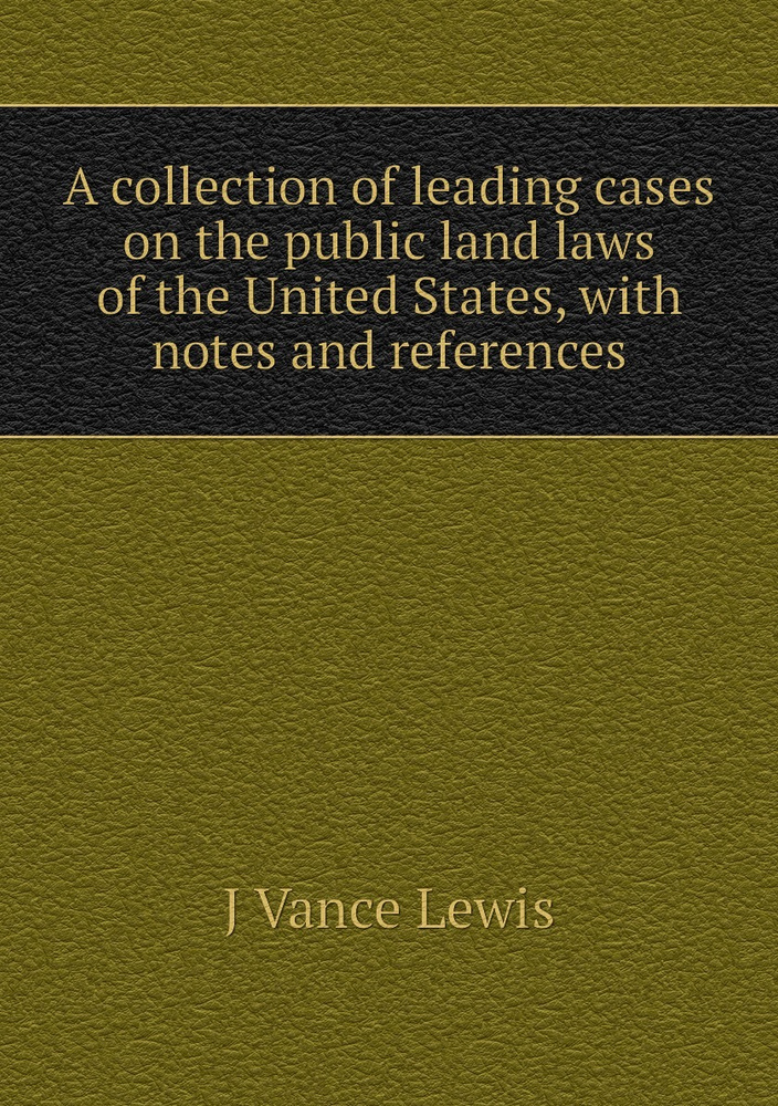 A collection of leading cases on the public land laws of the United