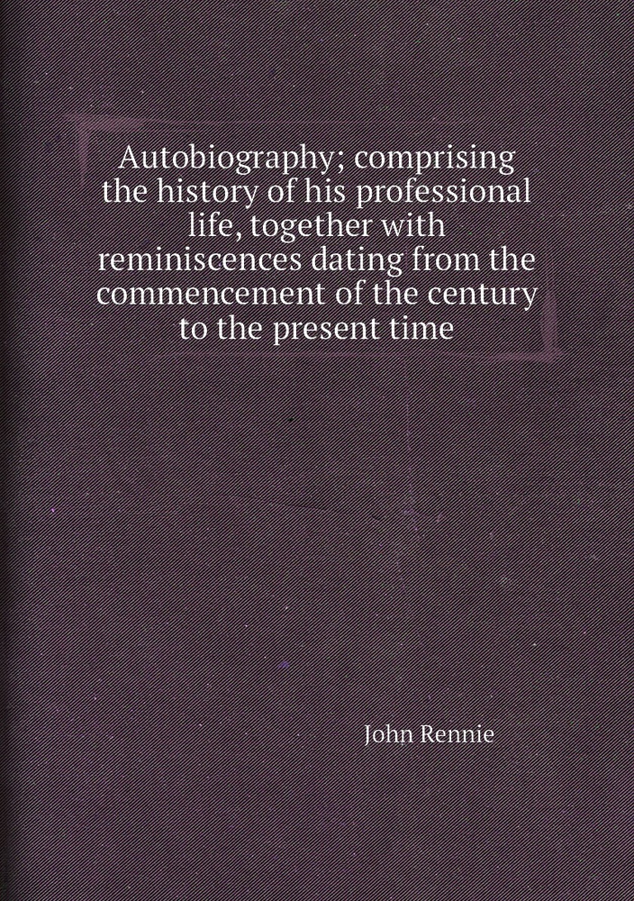 Autobiography; comprising the history of his professional life, together with reminiscences dating from #1
