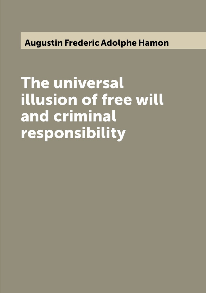 The universal illusion of free will and criminal responsibility ...